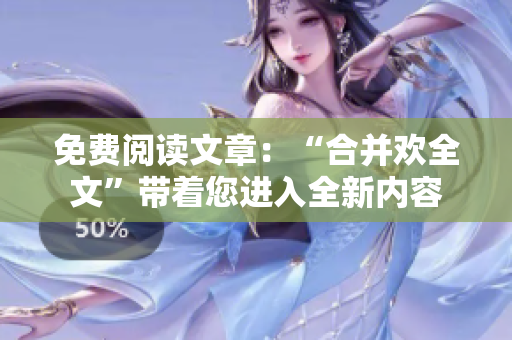 免费阅读文章：“合并欢全文”带着您进入全新内容