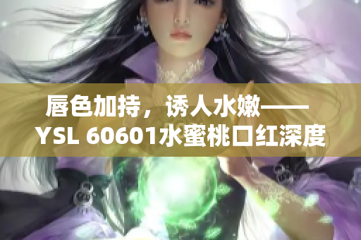 唇色加持，诱人水嫩—— YSL 60601水蜜桃口红深度评测