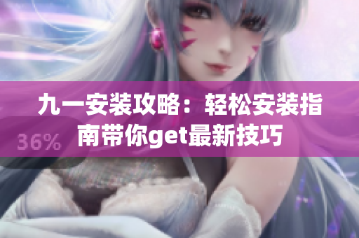 九一安装攻略：轻松安装指南带你get最新技巧