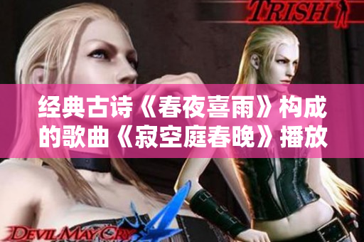 经典古诗《春夜喜雨》构成的歌曲《寂空庭春晚》播放量抢眼