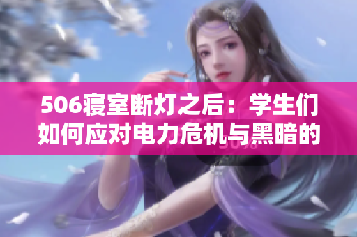 506寝室断灯之后：学生们如何应对电力危机与黑暗的挑战