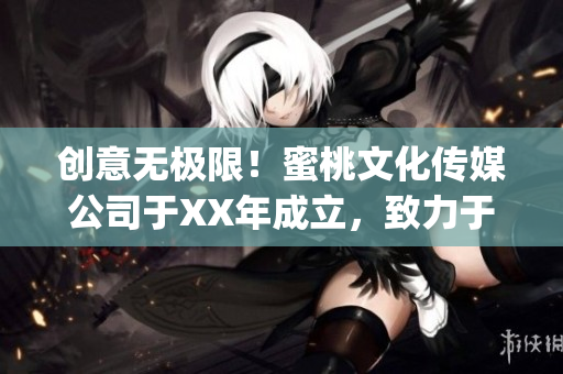 创意无极限！蜜桃文化传媒公司于XX年成立，致力于打造高品质内容(1)