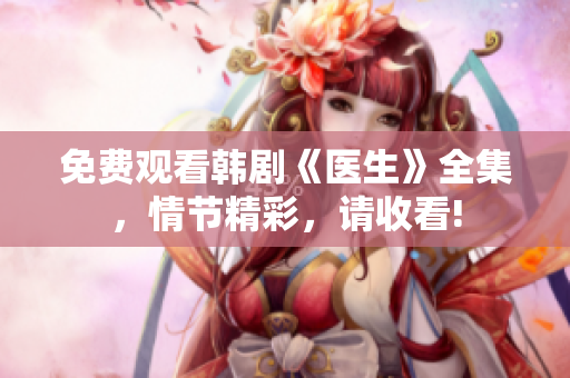 免费观看韩剧《医生》全集，情节精彩，请收看!