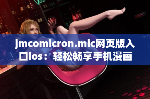 jmcomicron.mic网页版入口ios：轻松畅享手机漫画阅读新体验(1)
