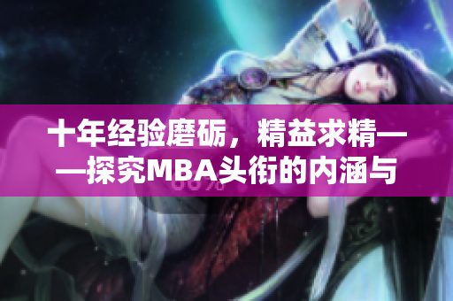 十年经验磨砺，精益求精——探究MBA头衔的内涵与价值