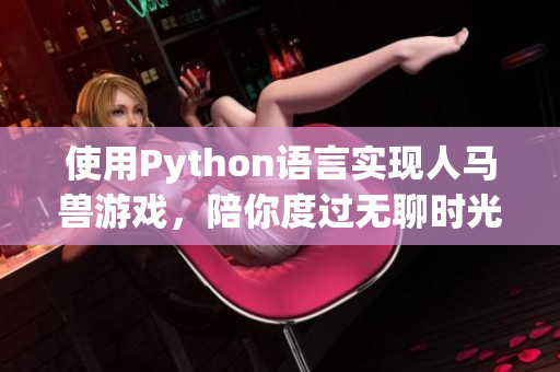使用Python语言实现人马兽游戏，陪你度过无聊时光
