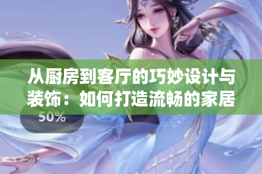 从厨房到客厅的巧妙设计与装饰：如何打造流畅的家居空间流通？(1)