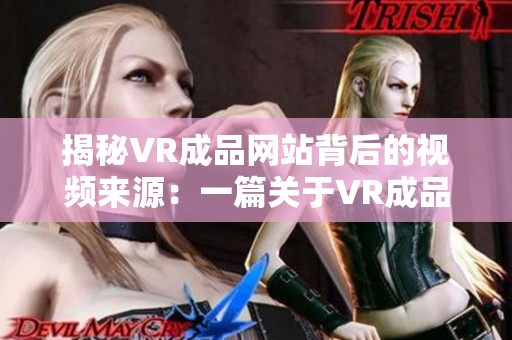揭秘VR成品网站背后的视频来源：一篇关于VR成品网站制作的文章