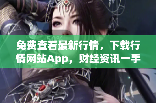 免费查看最新行情，下载行情网站App，财经资讯一手掌握