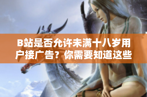 B站是否允许未满十八岁用户接广告？你需要知道这些细节