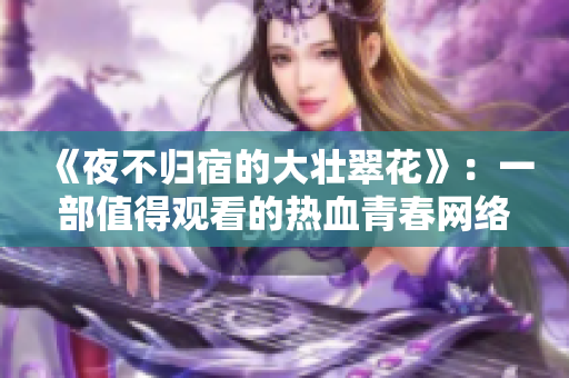 《夜不归宿的大壮翠花》：一部值得观看的热血青春网络剧
