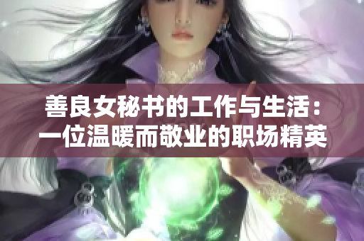 善良女秘书的工作与生活：一位温暖而敬业的职场精英