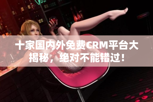 十家国内外免费CRM平台大揭秘，绝对不能错过！