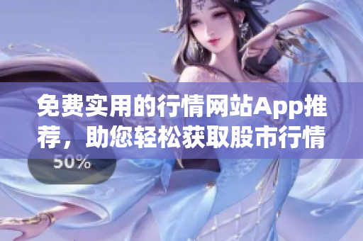 免费实用的行情网站App推荐，助您轻松获取股市行情信息