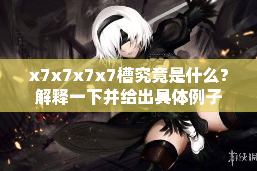 x7x7x7x7槽究竟是什么？解释一下并给出具体例子