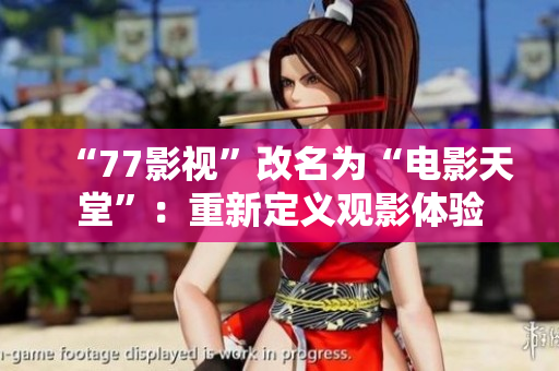 “77影视”改名为“电影天堂”：重新定义观影体验