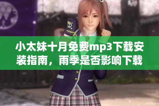 小太妹十月免费mp3下载安装指南，雨季是否影响下载进行？(1)