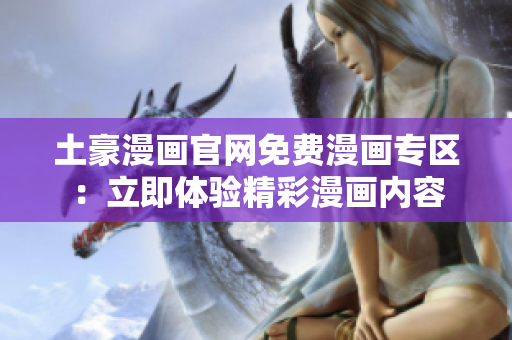 土豪漫画官网免费漫画专区：立即体验精彩漫画内容