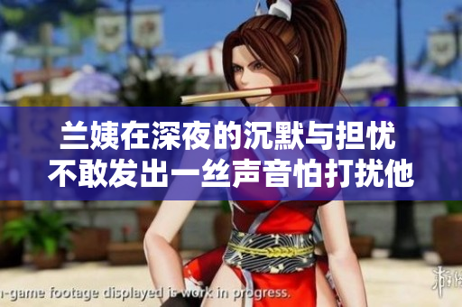 兰姨在深夜的沉默与担忧 不敢发出一丝声音怕打扰他人安眠