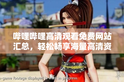 哔哩哔哩高清观看免费网站汇总，轻松畅享海量高清资源