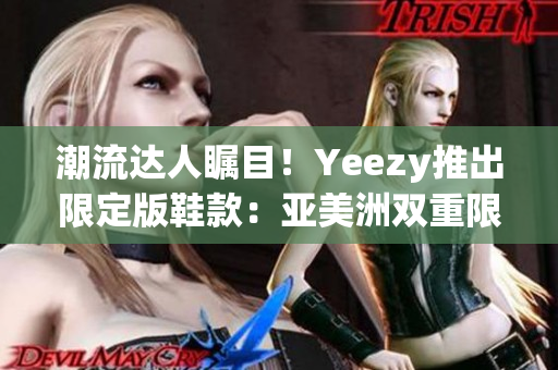 潮流达人瞩目！Yeezy推出限定版鞋款：亚美洲双重限定