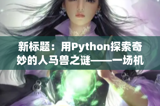 新标题：用Python探索奇妙的人马兽之谜——一场机遇与挑战并存的旅程