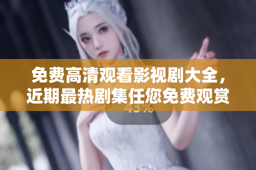 免费高清观看影视剧大全，近期最热剧集任您免费观赏!