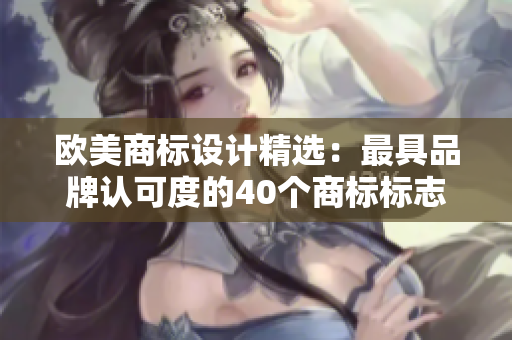 欧美商标设计精选：最具品牌认可度的40个商标标志！