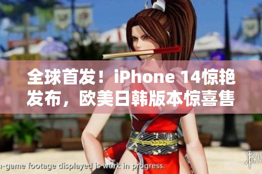 全球首发！iPhone 14惊艳发布，欧美日韩版本惊喜售价曝光！