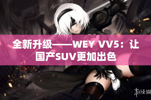 全新升级——WEY VV5：让国产SUV更加出色