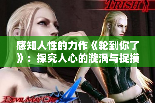 感知人性的力作《轮到你了》：探究人心的漩涡与捉摸不透的命运安排