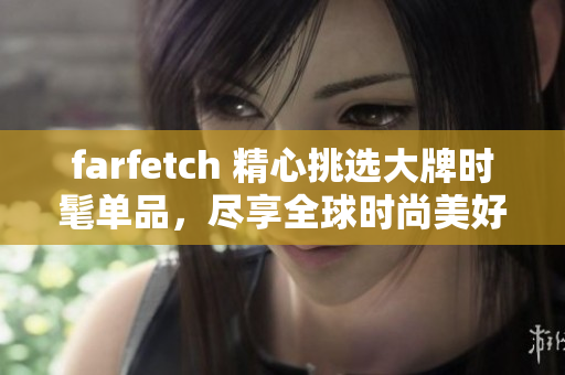 farfetch 精心挑选大牌时髦单品，尽享全球时尚美好