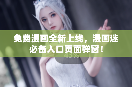 免费漫画全新上线，漫画迷必备入口页面弹窗！