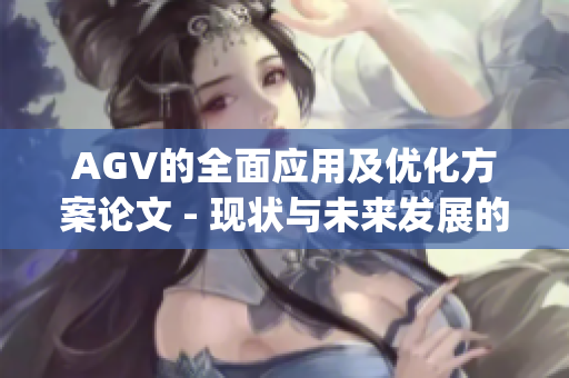 AGV的全面应用及优化方案论文 - 现状与未来发展的重要性(1)