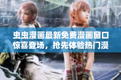 虫虫漫画最新免费漫画窗口惊喜登场，抢先体验热门漫画大片!