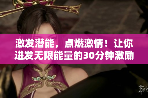 激发潜能，点燃激情！让你迸发无限能量的30分钟激励短片视频素材