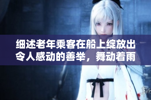 细述老年乘客在船上绽放出令人感动的善举，舞动着雨荷的第十二章