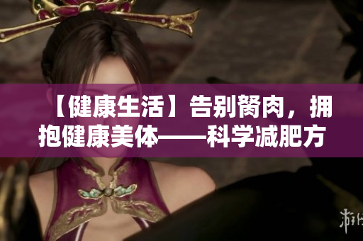 【健康生活】告别胬肉，拥抱健康美体——科学减肥方法与实用建议！