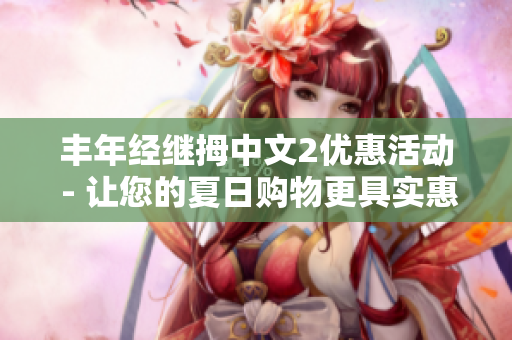 丰年经继拇中文2优惠活动 - 让您的夏日购物更具实惠性