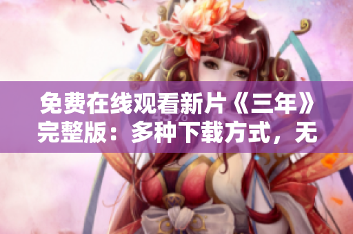 免费在线观看新片《三年》完整版：多种下载方式，无需付费立即观赏