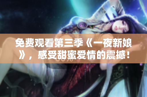 免费观看第三季《一夜新娘》，感受甜蜜爱情的震撼！