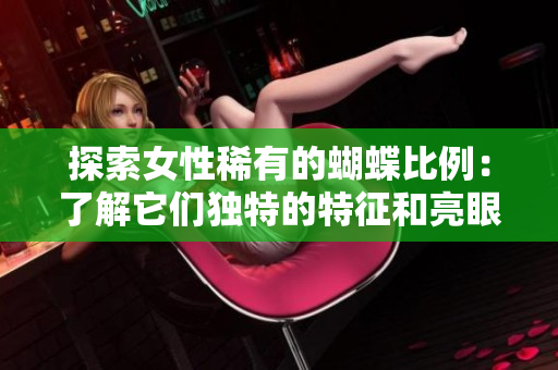 探索女性稀有的蝴蝶比例：了解它们独特的特征和亮眼外貌