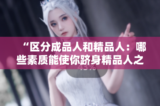 “区分成品人和精品人：哪些素质能使你跻身精品人之列？”