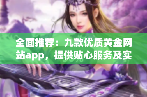 全面推荐：九款优质黄金网站app，提供贴心服务及实时行情分析。