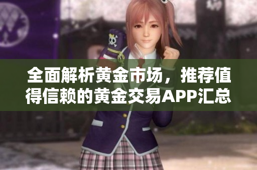 全面解析黄金市场，推荐值得信赖的黄金交易APP汇总