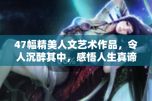 47幅精美人文艺术作品，令人沉醉其中，感悟人生真谛