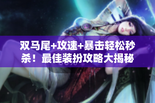 双马尾+攻速+暴击轻松秒杀！最佳装扮攻略大揭秘