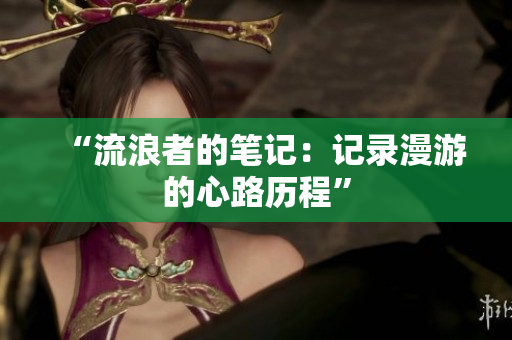 “流浪者的笔记：记录漫游的心路历程”