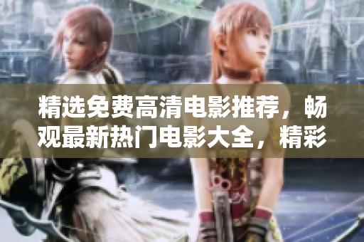 精选免费高清电影推荐，畅观最新热门电影大全，精彩内容尽情享受