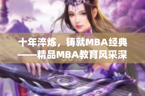 十年淬炼，铸就MBA经典——精品MBA教育风采深度解析(1)
